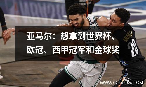 亚马尔：想拿到世界杯、欧冠、西甲冠军和金球奖