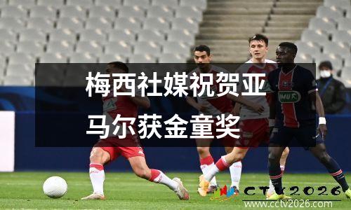 梅西社媒祝贺亚马尔获金童奖