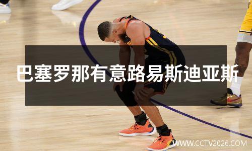 巴塞罗那有意路易斯迪亚斯