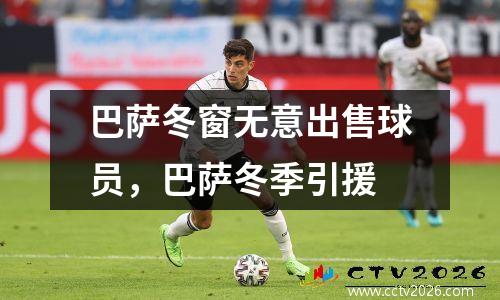 巴萨冬窗无意出售球员，巴萨冬季引援