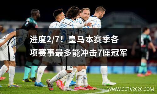 进度2/7！皇马本赛季各项赛事最多能冲击7座冠军