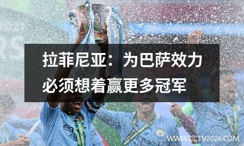 拉菲尼亚：为巴萨效力必须想着赢更多冠军