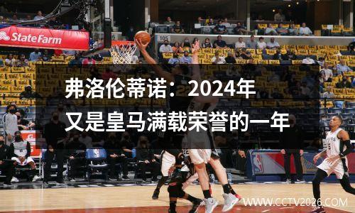 弗洛伦蒂诺：2024年又是皇马满载荣誉的一年