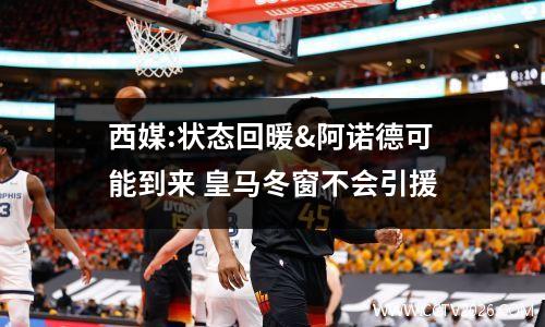 西媒:状态回暖&阿诺德可能到来 皇马冬窗不会引援