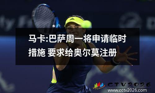 马卡:巴萨周一将申请临时措施 要求给奥尔莫注册
