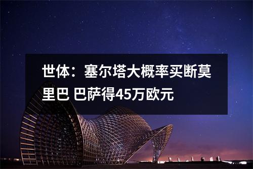 世体：塞尔塔大概率买断莫里巴 巴萨得45万欧元