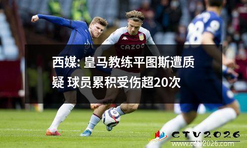 西媒: 皇马教练平图斯遭质疑 球员累积受伤超20次