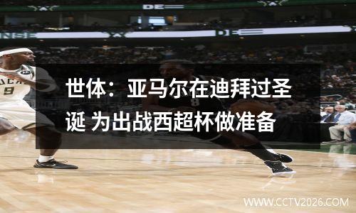 世体：亚马尔在迪拜过圣诞 为出战西超杯做准备