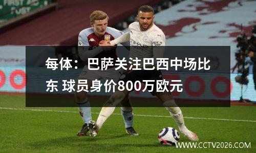 每体：巴萨关注巴西中场比东 球员身价800万欧元