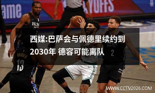 西媒:巴萨会与佩德里续约到2030年 德容可能离队