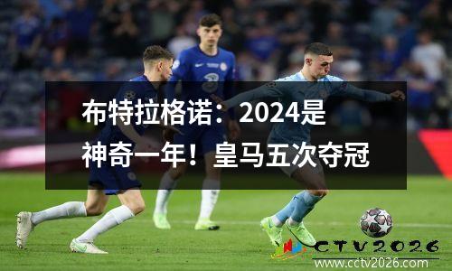 布特拉格诺：2024是神奇一年！皇马五次夺冠
