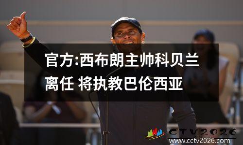 官方:西布朗主帅科贝兰离任 将执教巴伦西亚