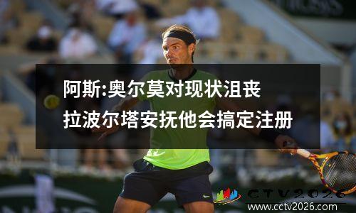 阿斯:奥尔莫对现状沮丧 拉波尔塔安抚他会搞定注册