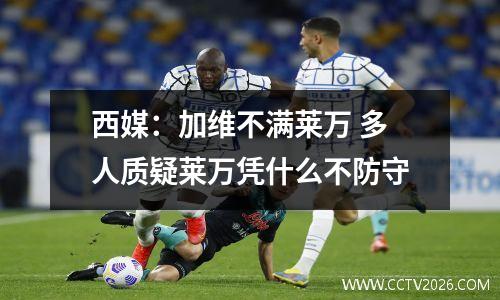 西媒：加维不满莱万 多人质疑莱万凭什么不防守