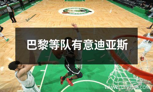 巴黎等队有意迪亚斯