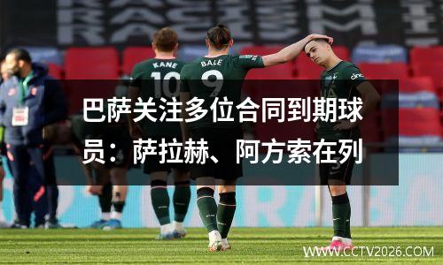 巴萨关注多位合同到期球员：萨拉赫、阿方索在列