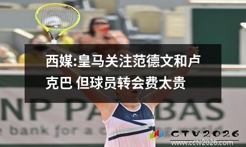 西媒:皇马关注范德文和卢克巴 但球员转会费太贵
