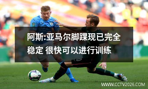 阿斯:亚马尔脚踝现已完全稳定 很快可以进行训练