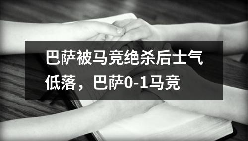 巴萨被马竞绝杀后士气低落，巴萨0-1马竞