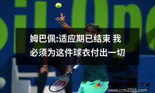 姆巴佩:适应期已结束 我必须为这件球衣付出一切