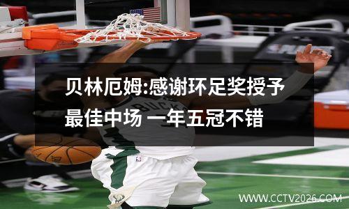 贝林厄姆:感谢环足奖授予最佳中场 一年五冠不错