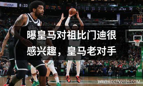 曝皇马对祖比门迪很感兴趣，皇马老对手