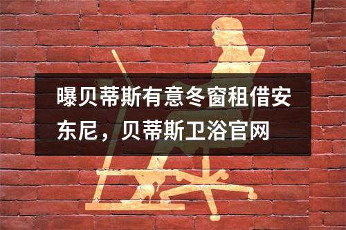 曝贝蒂斯有意冬窗租借安东尼，贝蒂斯卫浴官网