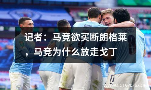 记者：马竞欲买断朗格莱，马竞为什么放走戈丁