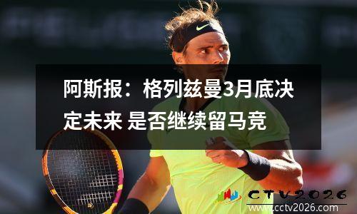 阿斯报：格列兹曼3月底决定未来 是否继续留马竞