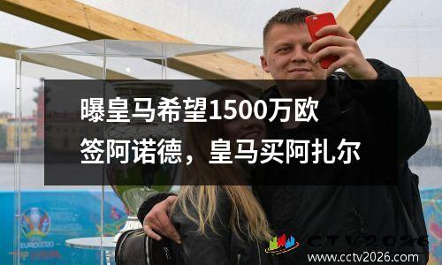 曝皇马希望1500万欧签阿诺德，皇马买阿扎尔