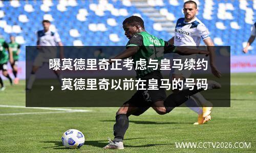 曝莫德里奇正考虑与皇马续约，莫德里奇以前在皇马的号码