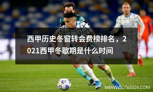 西甲历史冬窗转会费榜排名，2021西甲冬歇期是什么时间