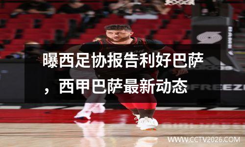 曝西足协报告利好巴萨，西甲巴萨最新动态