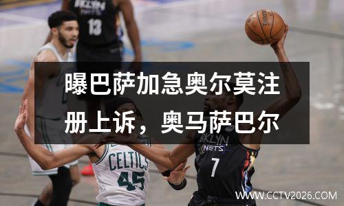 曝巴萨加急奥尔莫注册上诉，奥马萨巴尔
