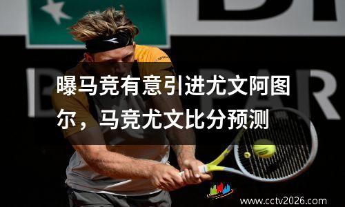 曝马竞有意引进尤文阿图尔，马竞尤文比分预测