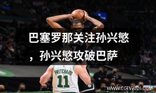 巴塞罗那关注孙兴慜，孙兴慜攻破巴萨