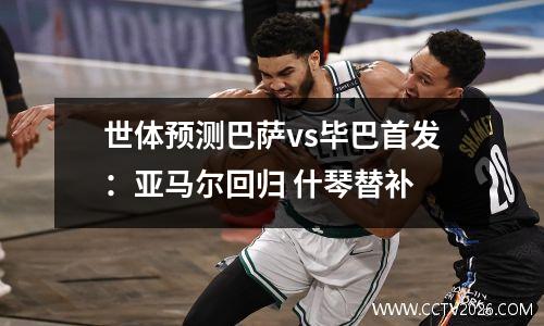 世体预测巴萨vs毕巴首发：亚马尔回归 什琴替补