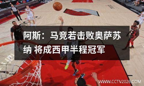 阿斯：马竞若击败奥萨苏纳 将成西甲半程冠军
