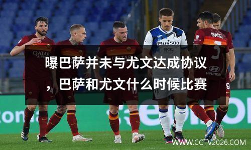 曝巴萨并未与尤文达成协议，巴萨和尤文什么时候比赛