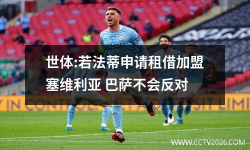 世体:若法蒂申请租借加盟塞维利亚 巴萨不会反对