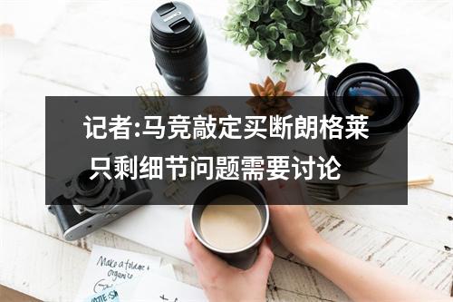 记者:马竞敲定买断朗格莱 只剩细节问题需要讨论