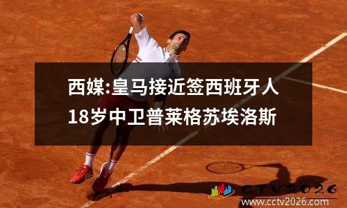 西媒:皇马接近签西班牙人18岁中卫普莱格苏埃洛斯