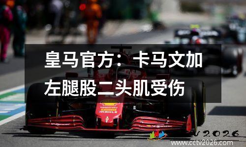 皇马官方：卡马文加左腿股二头肌受伤