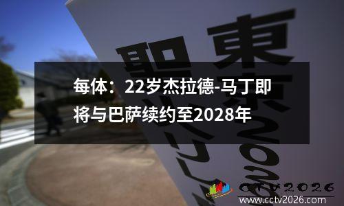 每体：22岁杰拉德-马丁即将与巴萨续约至2028年