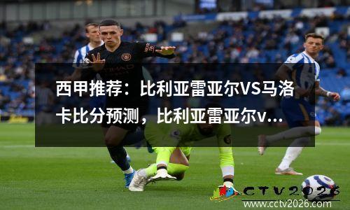西甲推荐：比利亚雷亚尔VS马洛卡比分预测，比利亚雷亚尔vs马竞比赛直播