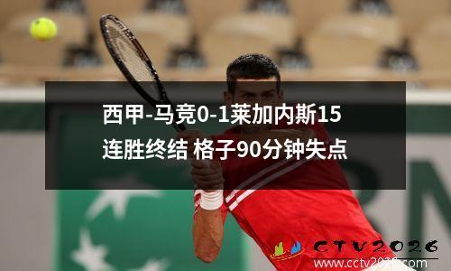 西甲-马竞0-1莱加内斯15连胜终结 格子90分钟失点
