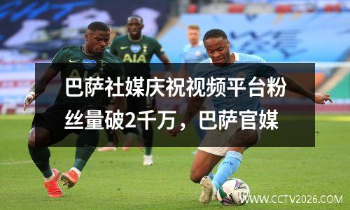 巴萨社媒庆祝视频平台粉丝量破2千万，巴萨官媒