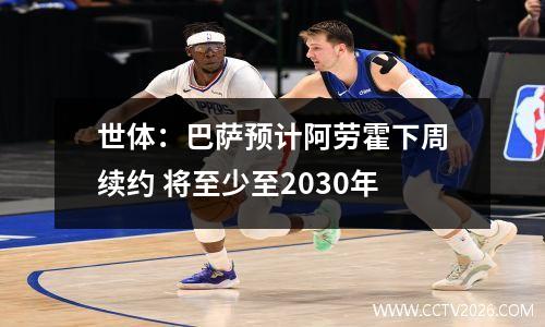 世体：巴萨预计阿劳霍下周续约 将至少至2030年