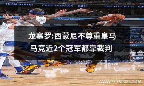 龙塞罗:西蒙尼不尊重皇马 马竞近2个冠军都靠裁判