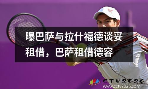 曝巴萨与拉什福德谈妥租借，巴萨租借德容